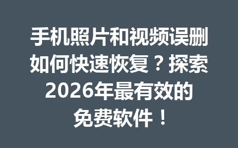 手机照片和视频误删如何快速恢复？探索2026年最有效的免费软件！