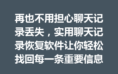 再也不用担心聊天记录丢失，实用聊天记录恢复软件让你轻松找回每一条重要信息！