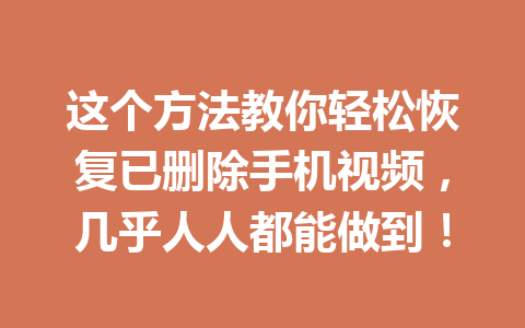 这个方法教你轻松恢复已删除手机视频，几乎人人都能做到！