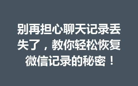 别再担心聊天记录丢失了，教你轻松恢复微信记录的秘密！