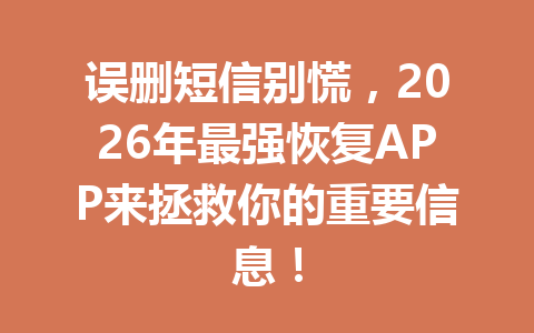 误删短信别慌，2026年最强恢复APP来拯救你的重要信息！