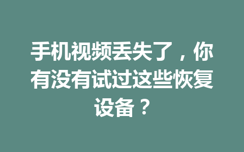 手机视频丢失了，你有没有试过这些恢复设备？
