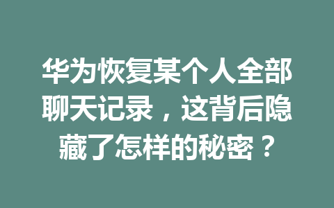 华为恢复某个人全部聊天记录，这背后隐藏了怎样的秘密？