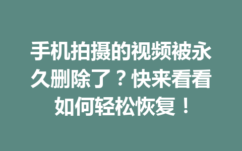 手机拍摄的视频被永久删除了？快来看看如何轻松恢复！