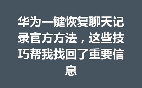 华为一键恢复聊天记录官方方法，这些技巧帮我找回了重要信息