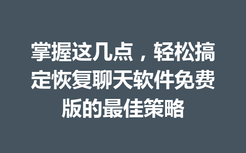掌握这几点，轻松搞定恢复聊天软件免费版的最佳策略