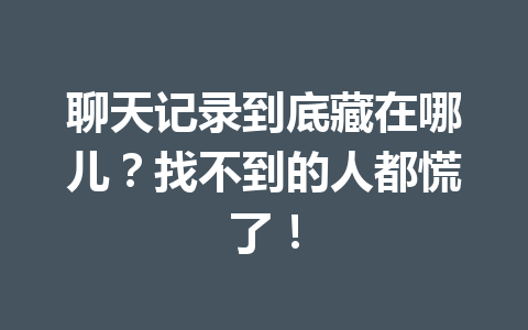聊天记录到底藏在哪儿？找不到的人都慌了！