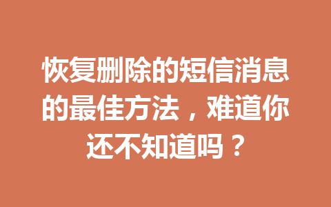 恢复删除的短信消息的最佳方法，难道你还不知道吗？