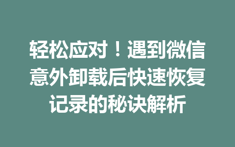 轻松应对！遇到微信意外卸载后快速恢复记录的秘诀解析