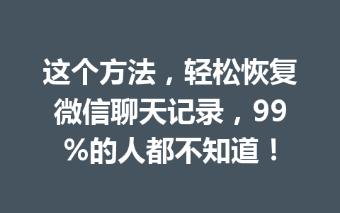 这个方法，轻松恢复微信聊天记录，99%的人都不知道！