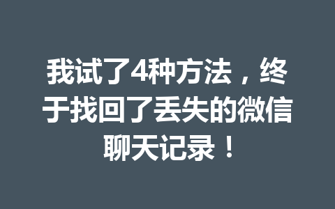 我试了4种方法，终于找回了丢失的微信聊天记录！
