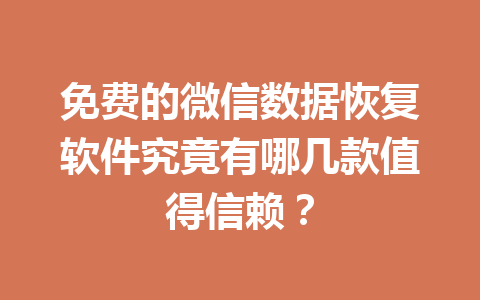 免费的微信数据恢复软件究竟有哪几款值得信赖? 免费的微信数据恢复软件究竟有哪几款值得信赖?