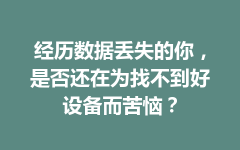 经历数据丢失的你，是否还在为找不到好设备而苦恼？
