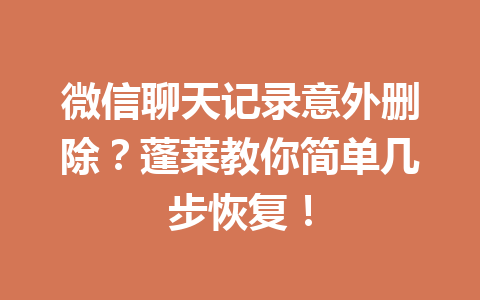 微信聊天记录意外删除?蓬莱教你简单几步恢复! 微信聊天记录意外删除?蓬莱教你简单几步恢复!