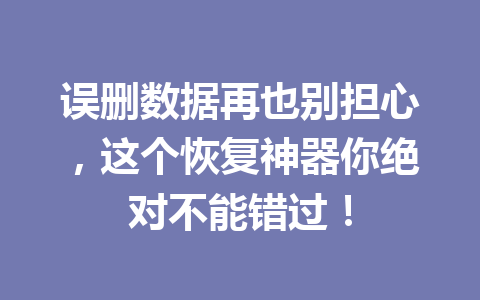 误删数据再也别担心，这个恢复神器你绝对不能错过！