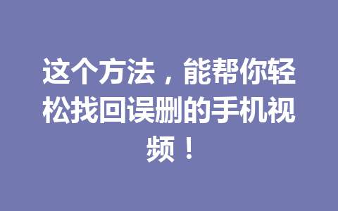 这个方法，能帮你轻松找回误删的手机视频！