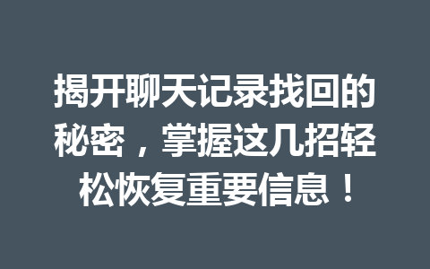 揭开聊天记录找回的秘密,掌握这几招轻松恢复重要信息! 揭开聊天记录找回的秘密,掌握这几招轻松恢复重要信息!