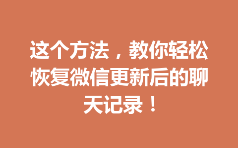这个方法，教你轻松恢复微信更新后的聊天记录！