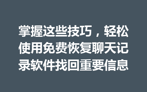 掌握这些技巧，轻松使用免费恢复聊天记录软件找回重要信息