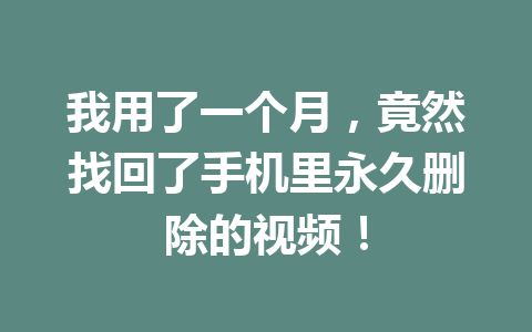 我用了一个月,竟然找回了手机里永久删除的视频! 我用了一个月,竟然找回了手机里永久删除的视频!