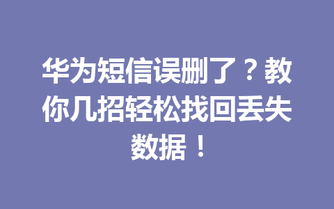 华为短信误删了？教你几招轻松找回丢失数据！