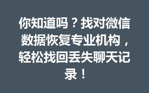 你知道吗?找对微信数据恢复专业机构,轻松找回丢失聊天记录! 你知道吗?找对微信数据恢复专业机构,轻松找回丢失聊天记录!