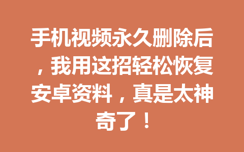 手机视频永久删除后，我用这招轻松恢复安卓资料，真是太神奇了！