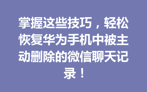 掌握这些技巧，轻松恢复华为手机中被主动删除的微信聊天记录！