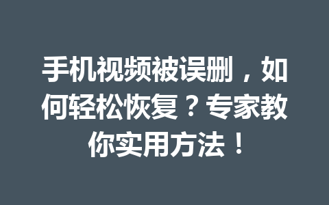 手机视频被误删，如何轻松恢复？专家教你实用方法！