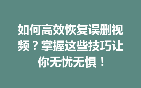 如何高效恢复误删视频？掌握这些技巧让你无忧无惧！