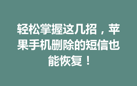 轻松掌握这几招,苹果手机删除的短信也能恢复! 轻松掌握这几招,苹果手机删除的短信也能恢复!