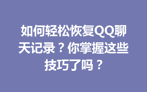 如何轻松恢复QQ聊天记录？你掌握这些技巧了吗？