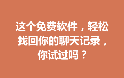 这个免费软件，轻松找回你的聊天记录，你试过吗？