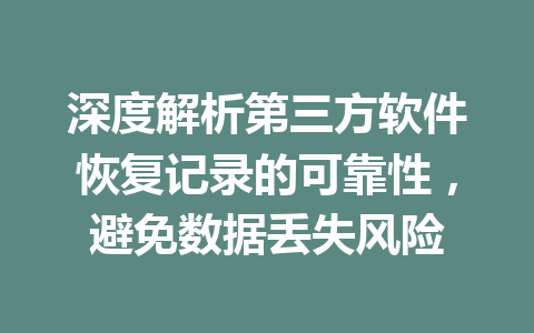 深度解析第三方软件恢复记录的可靠性，避免数据丢失风险