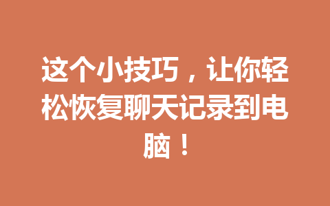 这个小技巧,让你轻松恢复聊天记录到电脑! 这个小技巧,让你轻松恢复聊天记录到电脑!