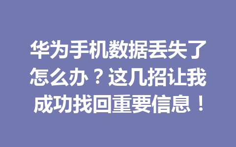 华为手机数据丢失了怎么办？这几招让我成功找回重要信息！