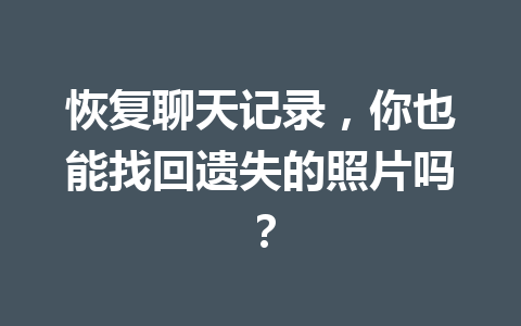 恢复聊天记录,你也能找回遗失的照片吗? 恢复聊天记录,你也能找回遗失的照片吗?