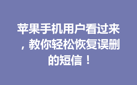 苹果手机用户看过来，教你轻松恢复误删的短信！