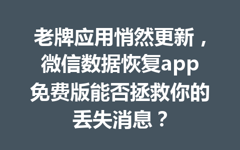 老牌应用悄然更新，微信数据恢复app免费版能否拯救你的丢失消息？