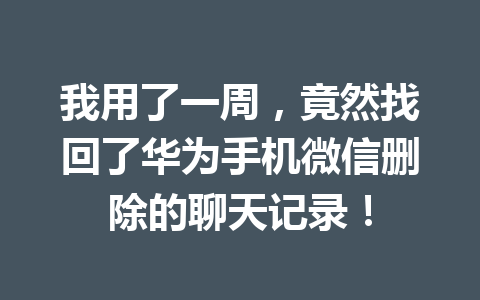 我用了一周，竟然找回了华为手机微信删除的聊天记录！