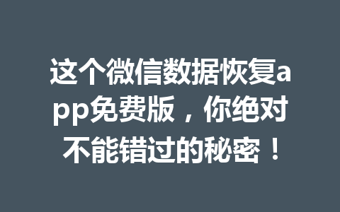 这个微信数据恢复app免费版,你绝对不能错过的秘密! 这个微信数据恢复app免费版,你绝对不能错过的秘密!