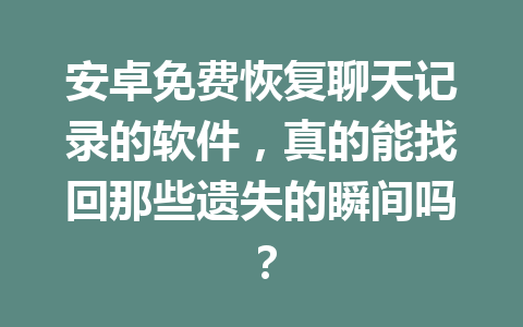 安卓免费恢复聊天记录的软件，真的能找回那些遗失的瞬间吗？