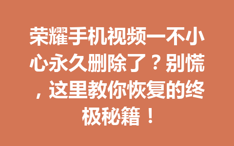 荣耀手机视频一不小心永久删除了？别慌，这里教你恢复的终极秘籍！