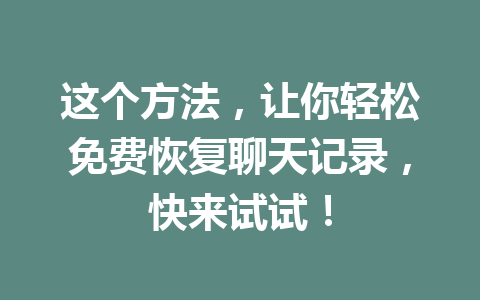 这个方法，让你轻松免费恢复聊天记录，快来试试！