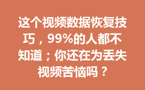 这个视频数据恢复技巧，99%的人都不知道；你还在为丢失视频苦恼吗？