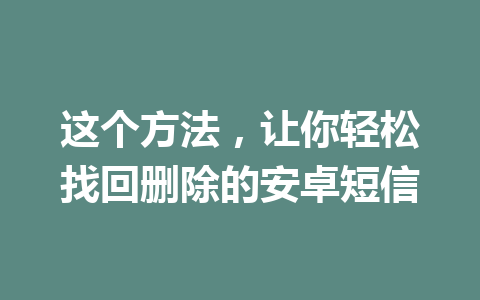 这个方法，让你轻松找回删除的安卓短信