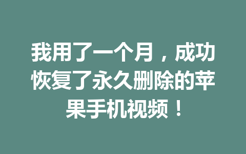 我用了一个月，成功恢复了永久删除的苹果手机视频！
