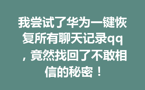 我尝试了华为一键恢复所有聊天记录qq，竟然找回了不敢相信的秘密！