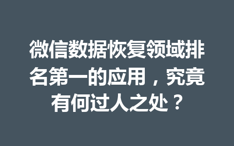 微信数据恢复领域排名第一的应用，究竟有何过人之处？