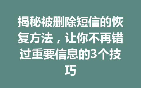 揭秘被删除短信的恢复方法，让你不再错过重要信息的3个技巧